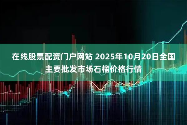 在线股票配资门户网站 2025年10月20日全国主要批发市场石榴价格行情