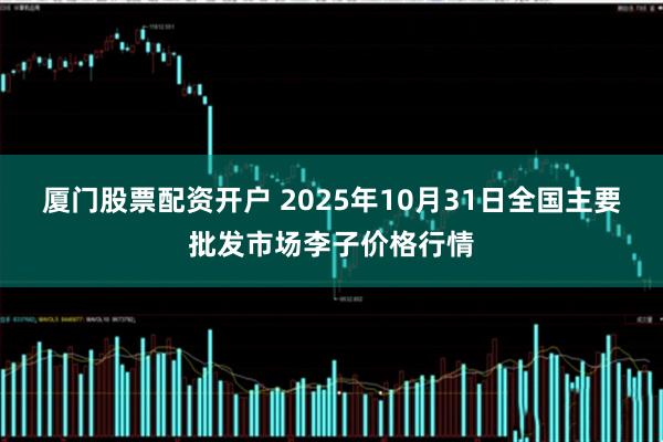 厦门股票配资开户 2025年10月31日全国主要批发市场李子价格行情