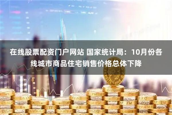 在线股票配资门户网站 国家统计局:10月份各线城市商品住宅销售价格总体下降