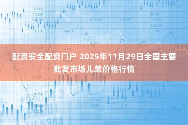 配资安全配资门户 2025年11月29日全国主要批发市场儿菜价格行情