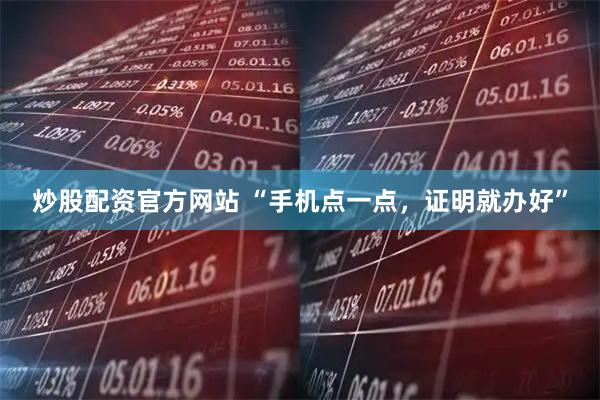 炒股配资官方网站 “手机点一点,证明就办好”