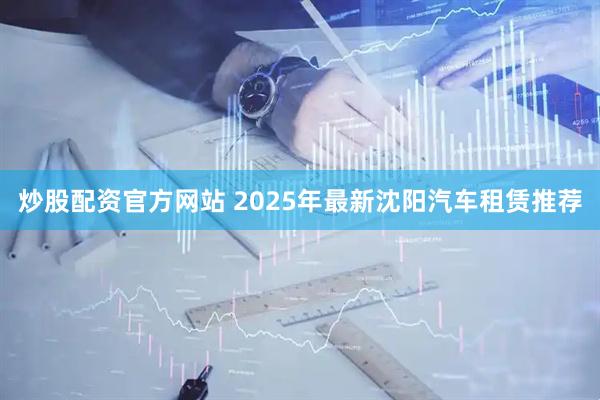 炒股配资官方网站 2025年最新沈阳汽车租赁推荐
