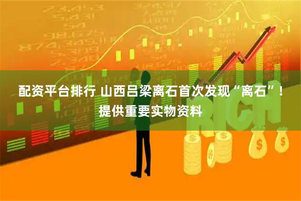 配资平台排行 山西吕梁离石首次发现“离石”!提供重要实物资料