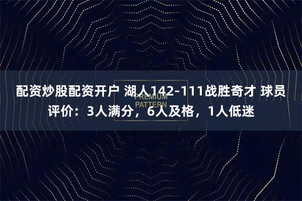 配资炒股配资开户 湖人142-111战胜奇才 球员评价：3人满分，6人及格，1人低迷