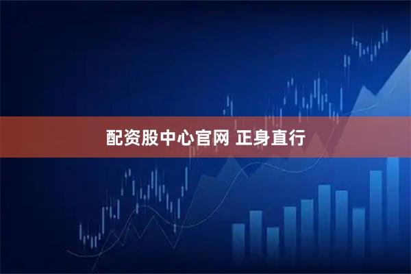 配资股中心官网 正身直行